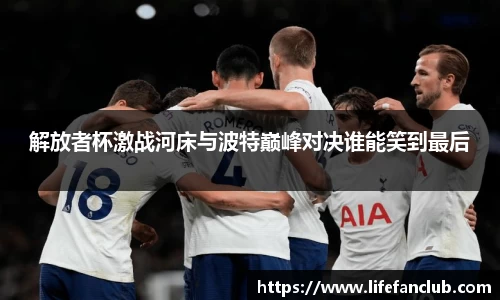 解放者杯激战河床与波特巅峰对决谁能笑到最后