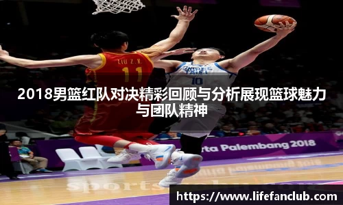 2018男篮红队对决精彩回顾与分析展现篮球魅力与团队精神
