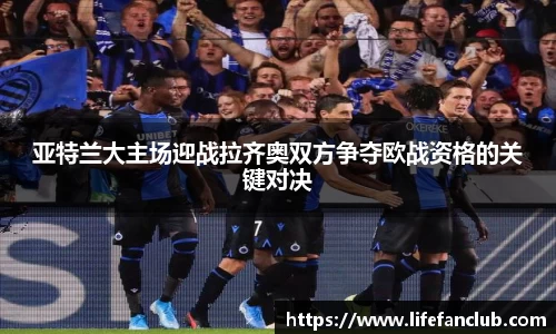 亚特兰大主场迎战拉齐奥双方争夺欧战资格的关键对决