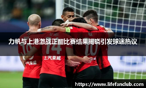 力帆与上港激战正酣比赛结果揭晓引发球迷热议