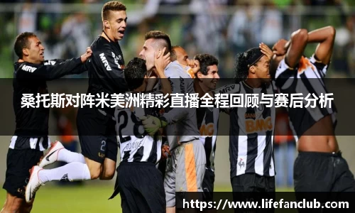 桑托斯对阵米美洲精彩直播全程回顾与赛后分析